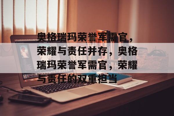 奥格瑞玛荣誉军需官，荣耀与责任并存，奥格瑞玛荣誉军需官，荣耀与责任的双重担当，奥格瑞玛荣誉军需官，荣耀与责任的双重担当揭秘