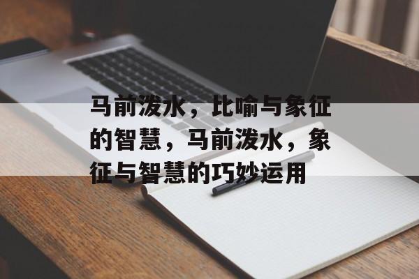 马前泼水，比喻与象征的智慧，马前泼水，象征与智慧的巧妙运用