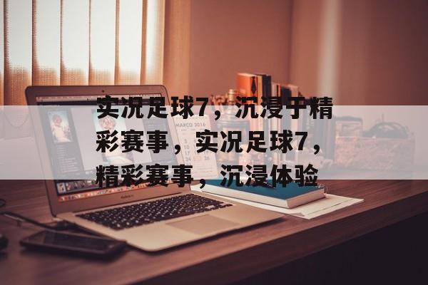 实况足球7，沉浸于精彩赛事，实况足球7，精彩赛事，沉浸体验，实况足球7，沉浸赛事，尽享精彩
