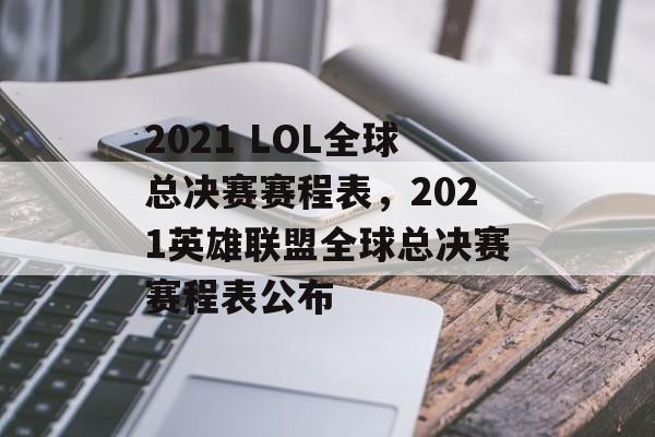 2021 LOL全球总决赛赛程表，2021英雄联盟全球总决赛赛程表公布