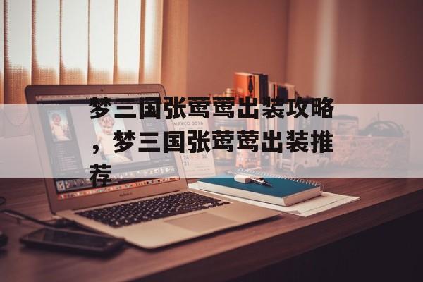 梦三国张莺莺出装攻略，梦三国张莺莺出装推荐，梦三国张莺莺出装推荐，热门装备选择
