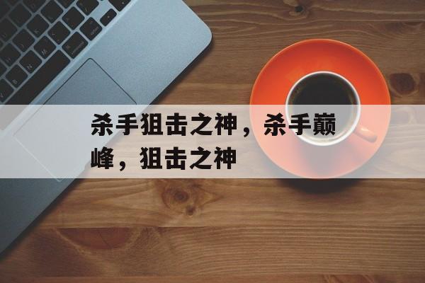 杀手狙击之神，杀手巅峰，狙击之神