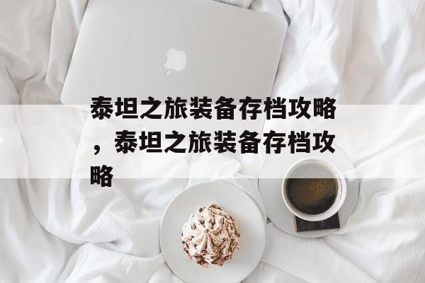 泰坦之旅装备存档攻略，泰坦之旅装备存档攻略，泰坦之旅装备存档全攻略