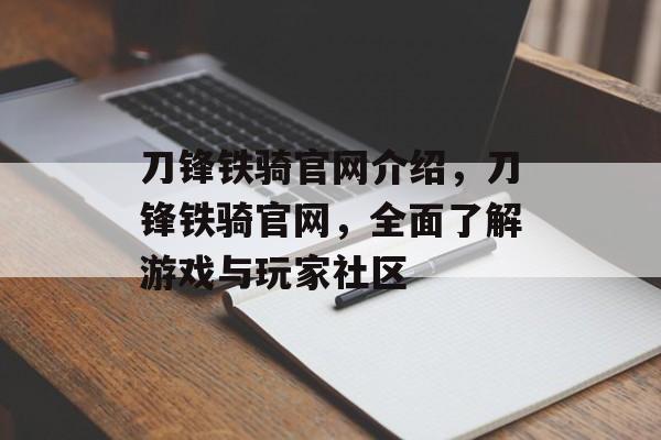 刀锋铁骑官网介绍，刀锋铁骑官网，全面了解游戏与玩家社区，刀锋铁骑官网，玩家社区与游戏全面介绍