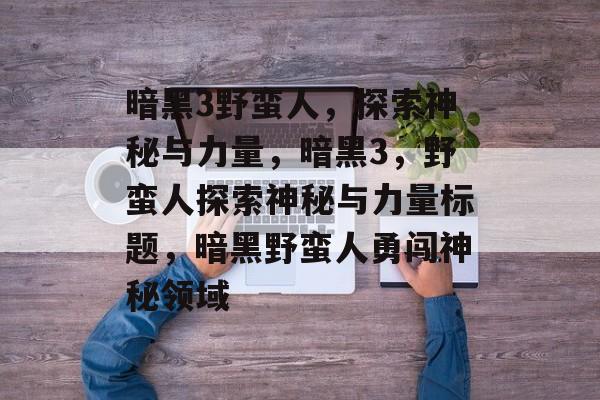 暗黑3野蛮人，探索神秘与力量，暗黑3，野蛮人探索神秘与力量标题，暗黑野蛮人勇闯神秘领域