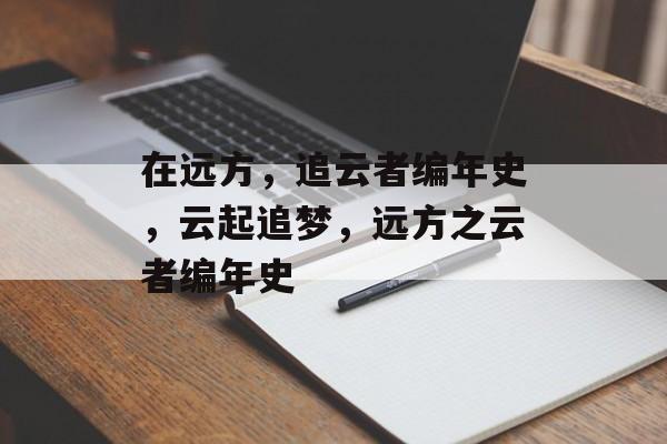 在远方，追云者编年史，云起追梦，远方之云者编年史，云起追梦，远方之云者编年史