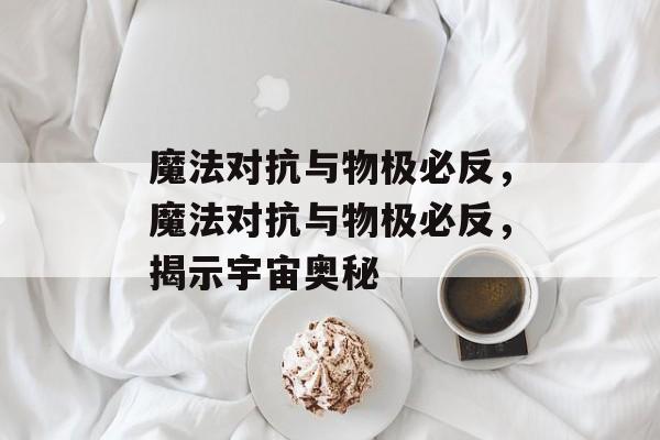 魔法对抗与物极必反，魔法对抗与物极必反，揭示宇宙奥秘，宇宙奥秘揭秘，魔法对抗与物极必反