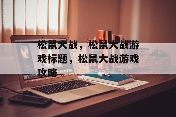 松鼠大战，松鼠大战游戏标题，松鼠大战游戏攻略