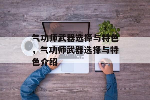 气功师武器选择与特色，气功师武器选择与特色介绍
