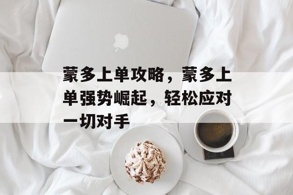蒙多上单攻略，蒙多上单强势崛起，轻松应对一切对手，蒙多上单强势崛起，轻松应对一切对手攻略