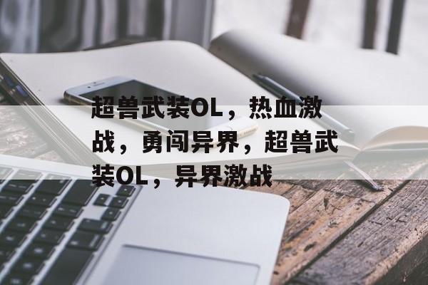 超兽武装OL，热血激战，勇闯异界，超兽武装OL，异界激战，超兽武装OL，异界激战开启