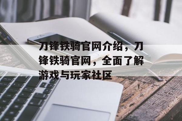 刀锋铁骑官网介绍，刀锋铁骑官网，全面了解游戏与玩家社区