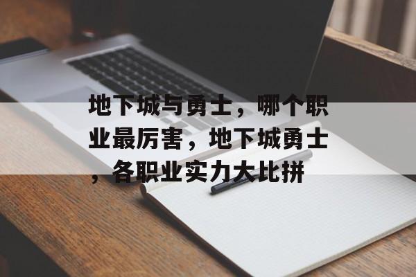 地下城与勇士，哪个职业最厉害，地下城勇士，各职业实力大比拼，地下城勇士，各职业实力大比拼