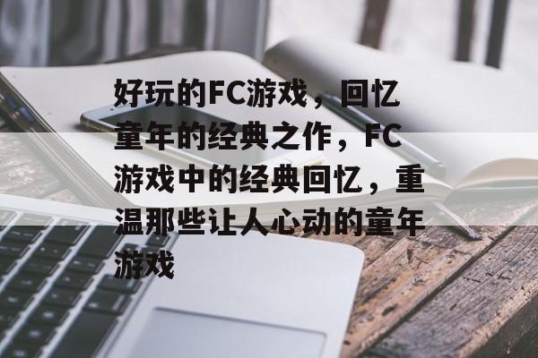 好玩的FC游戏，回忆童年的经典之作，FC游戏中的经典回忆，重温那些让人心动的童年游戏，FC游戏中的经典回忆，重温那些童年游戏