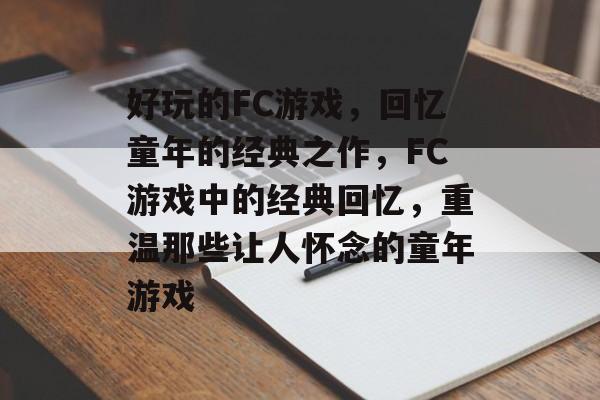 好玩的FC游戏，回忆童年的经典之作，FC游戏中的经典回忆，重温那些让人怀念的童年游戏，FC经典回忆，重温童年游戏，回味无穷