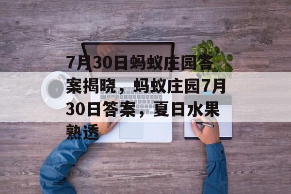 7月30日蚂蚁庄园答案揭晓，蚂蚁庄园7月30日答案，夏日水果熟透