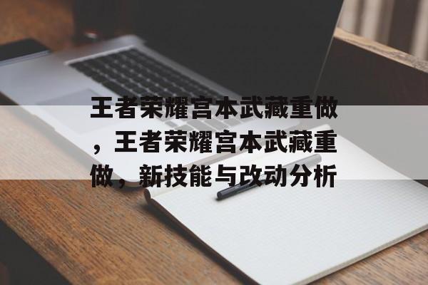 王者荣耀宫本武藏重做，王者荣耀宫本武藏重做，新技能与改动分析