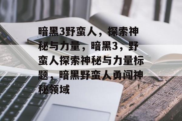 暗黑3野蛮人，探索神秘与力量，暗黑3，野蛮人探索神秘与力量标题，暗黑野蛮人勇闯神秘领域