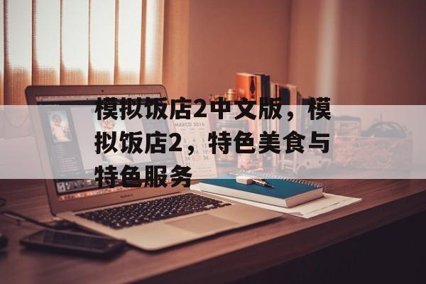 模拟饭店2中文版，模拟饭店2，特色美食与特色服务，美食盛宴，模拟饭店2，特色美食与特色服务体验