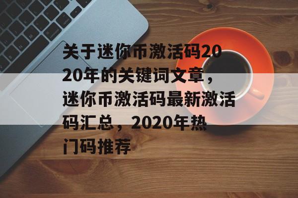 关于迷你币激活码2020年的关键词文章，迷你币激活码最新激活码汇总，2020年热门码推荐