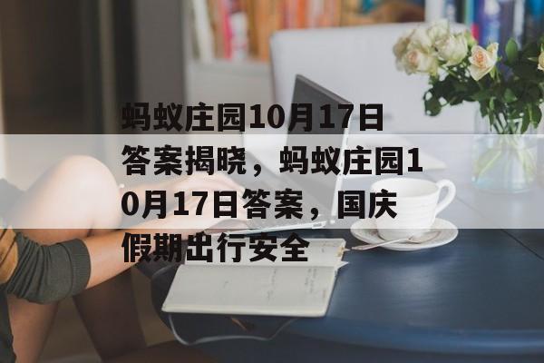 蚂蚁庄园10月17日答案揭晓，蚂蚁庄园10月17日答案，国庆假期出行安全，蚂蚁庄园国庆假期出行安全答案