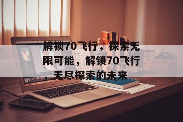 解锁70飞行，探索无限可能，解锁70飞行，无尽探索的未来，未来飞行探索，解锁70飞行，开启无限可能