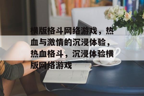 横版格斗网络游戏，热血与激情的沉浸体验，热血格斗，沉浸体验横版网络游戏，热血格斗，横版网络游戏沉浸体验