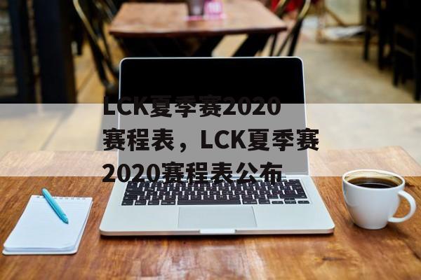 LCK夏季赛2020赛程表，LCK夏季赛2020赛程表公布