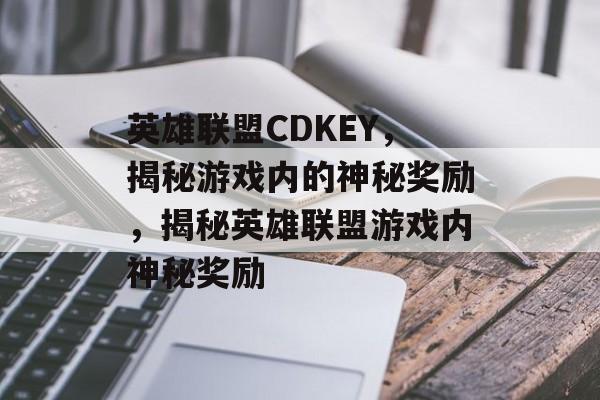 英雄联盟CDKEY，揭秘游戏内的神秘奖励，揭秘英雄联盟游戏内神秘奖励