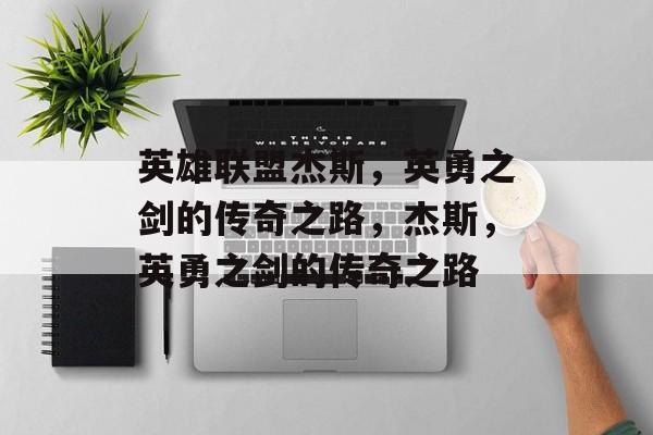 英雄联盟杰斯，英勇之剑的传奇之路，杰斯，英勇之剑的传奇之路