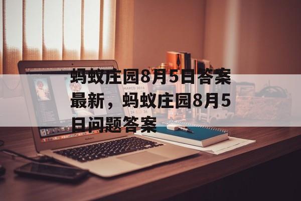 蚂蚁庄园8月5日答案最新，蚂蚁庄园8月5日问题答案，蚂蚁庄园8月5日问题及答案