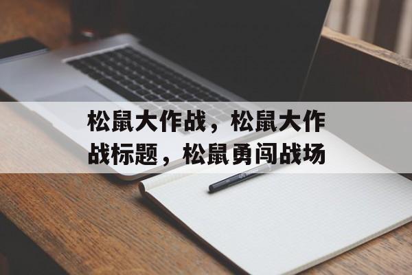 松鼠大作战，松鼠大作战标题，松鼠勇闯战场，松鼠大作战，勇闯战场，挑战未知