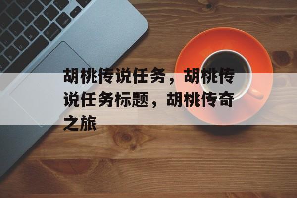 胡桃传说任务，胡桃传说任务标题，胡桃传奇之旅，胡桃传奇之旅，传说任务揭秘