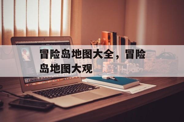 冒险岛地图大全，冒险岛地图大观，冒险岛地图全览，探索神秘世界
