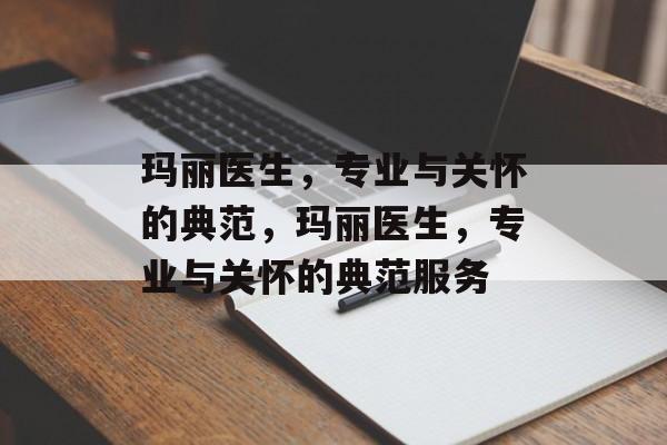 玛丽医生，专业与关怀的典范，玛丽医生，专业与关怀的典范服务