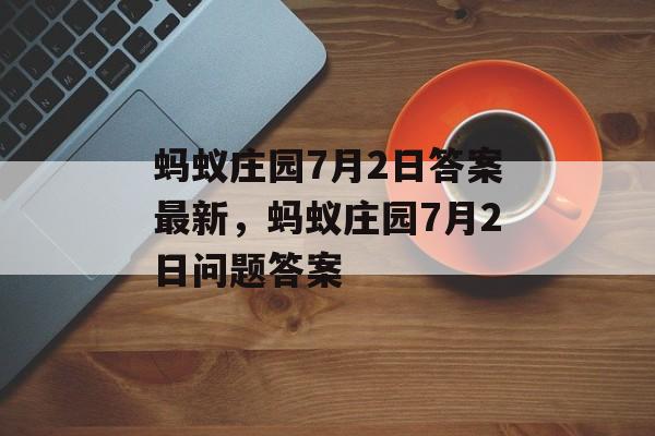 蚂蚁庄园7月2日答案最新，蚂蚁庄园7月2日问题答案，蚂蚁庄园7月2日问题及答案