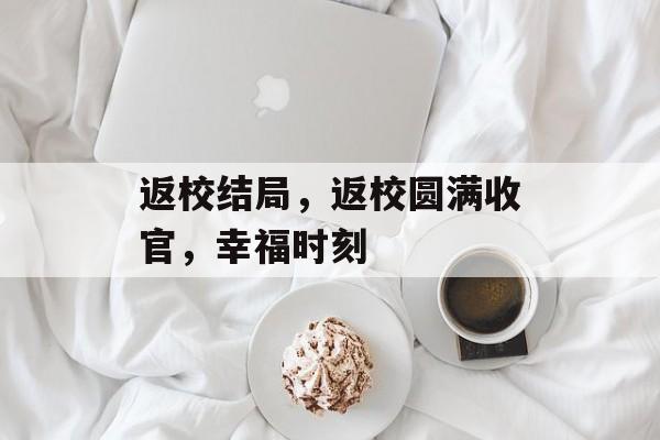 返校结局，返校圆满收官，幸福时刻