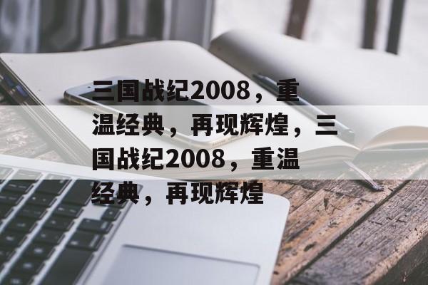 三国战纪2008，重温经典，再现辉煌，三国战纪2008，重温经典，再现辉煌