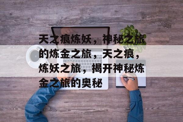 天之痕炼妖，神秘之旅的炼金之旅，天之痕，炼妖之旅，揭开神秘炼金之旅的奥秘