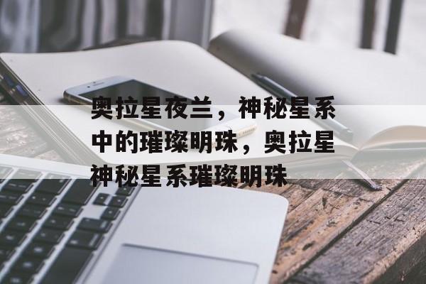 奥拉星夜兰，神秘星系中的璀璨明珠，奥拉星神秘星系璀璨明珠