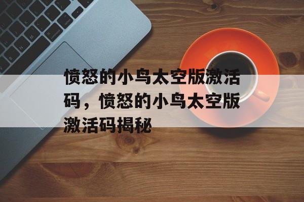 愤怒的小鸟太空版激活码，愤怒的小鸟太空版激活码揭秘，揭秘愤怒的小鸟太空版激活码