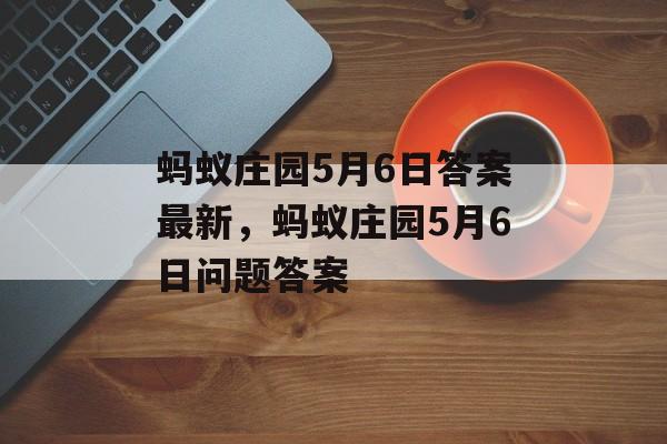 蚂蚁庄园5月6日答案最新，蚂蚁庄园5月6日问题答案，蚂蚁庄园5月6日问题及答案