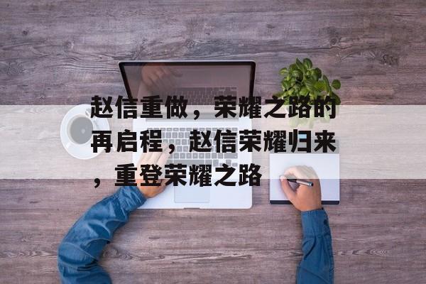 赵信重做，荣耀之路的再启程，赵信荣耀归来，重登荣耀之路，赵信荣耀归来，重登荣耀之路