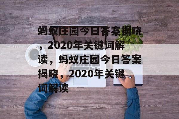 蚂蚁庄园今日答案揭晓，2020年关键词解读，蚂蚁庄园今日答案揭晓，2020年关键词解读