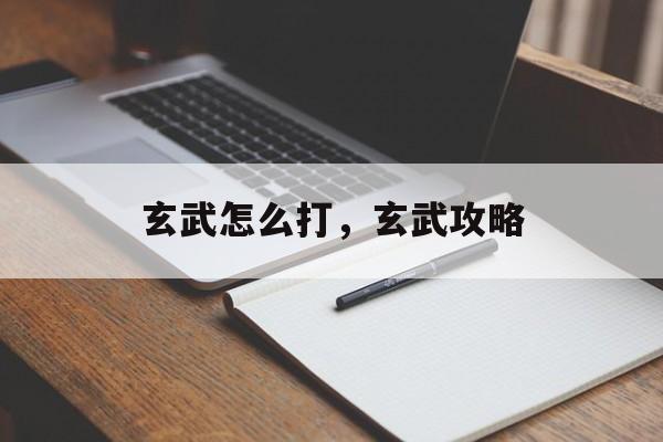 玄武怎么打，玄武攻略
