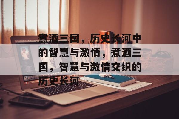 煮酒三国，历史长河中的智慧与激情，煮酒三国，智慧与激情交织的历史长河，煮酒三国，智慧与激情交织的历史长河