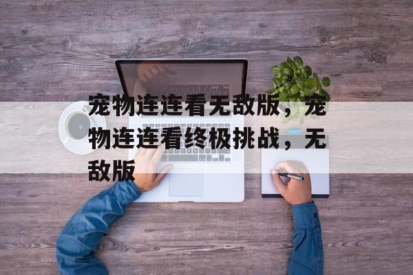 宠物连连看无敌版，宠物连连看终极挑战，无敌版