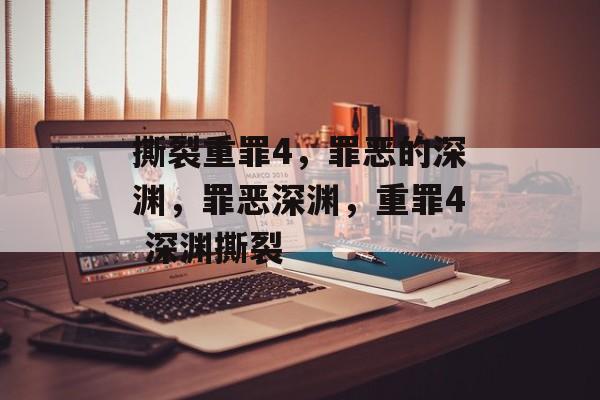 撕裂重罪4，罪恶的深渊，罪恶深渊，重罪4 深渊撕裂，罪恶深渊，重罪4 深渊撕裂