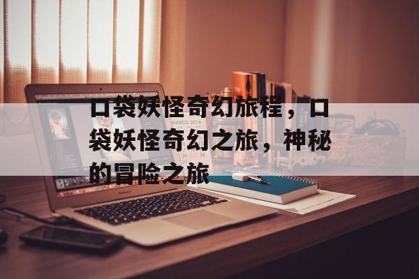 口袋妖怪奇幻旅程，口袋妖怪奇幻之旅，神秘的冒险之旅，口袋妖怪奇幻之旅，神秘探险