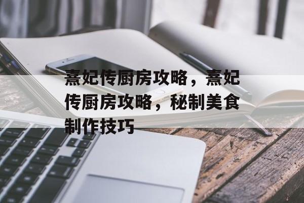熹妃传厨房攻略，熹妃传厨房攻略，秘制美食制作技巧